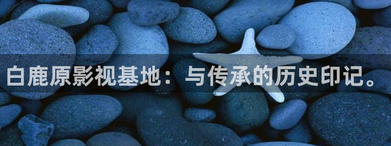 神马影院 第九：白鹿原影视基地：与传承的历史印记。